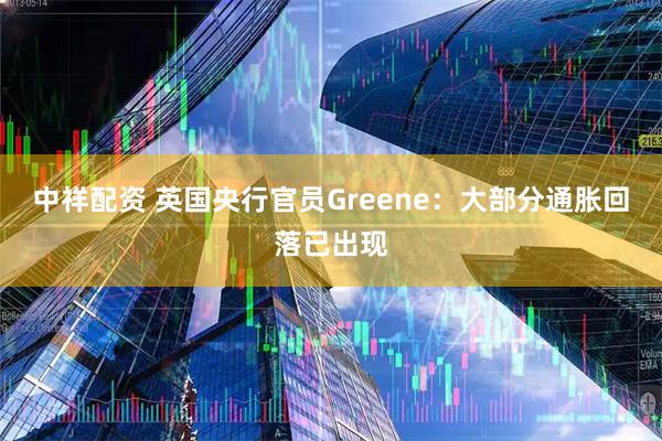 中祥配资 英国央行官员Greene：大部分通胀回落已出现