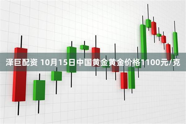 泽巨配资 10月15日中国黄金黄金价格1100元/克