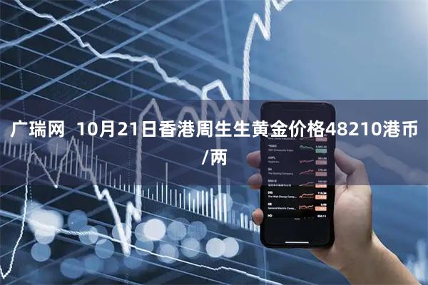 广瑞网  10月21日香港周生生黄金价格48210港币/两