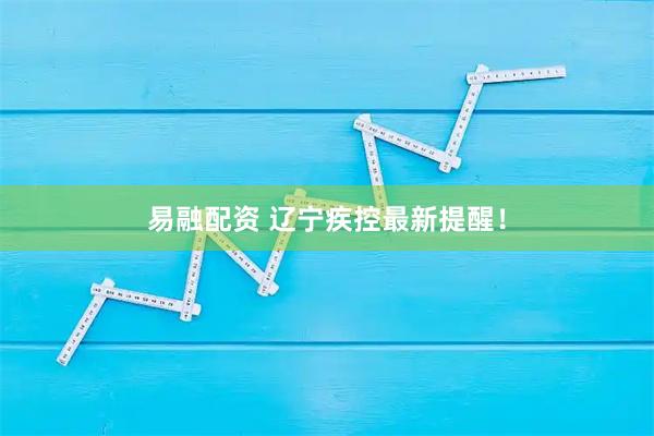 易融配资 辽宁疾控最新提醒！