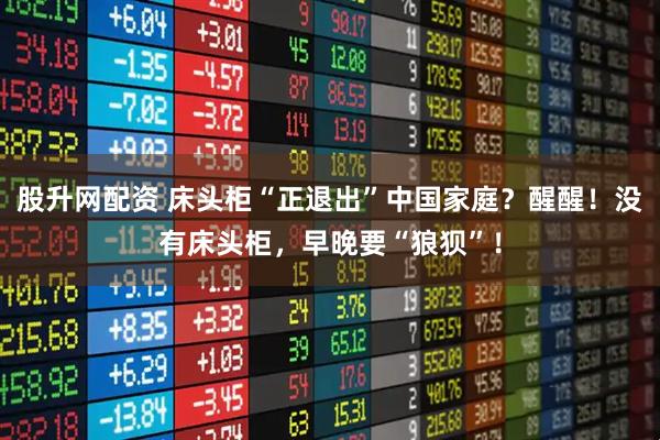 股升网配资 床头柜“正退出”中国家庭？醒醒！没有床头柜，早晚要“狼狈”！