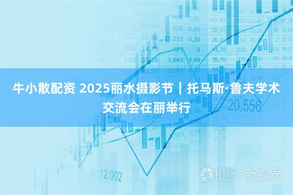 牛小散配资 2025丽水摄影节|托马斯·鲁夫学术交流会在丽举行