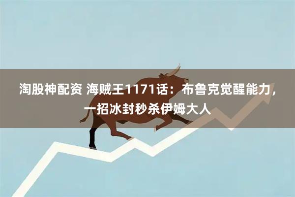 淘股神配资 海贼王1171话：布鲁克觉醒能力，一招冰封秒杀伊姆大人