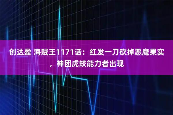创达盈 海贼王1171话:红发一刀砍掉恶魔果实,神团虎蛟能力者出现