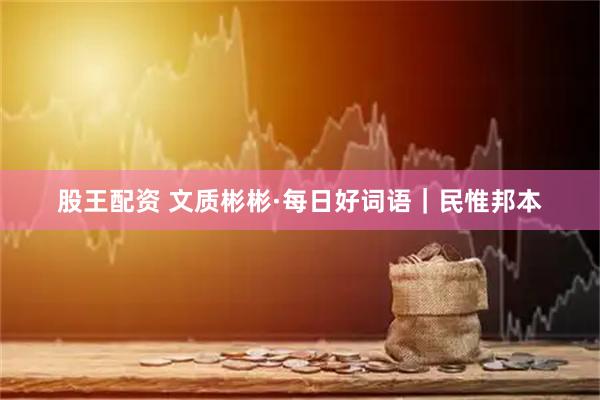 股王配资 文质彬彬·每日好词语｜民惟邦本